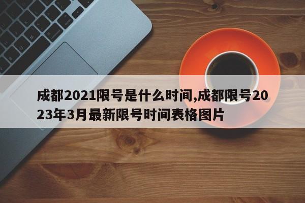 成都2021限号是什么时间,成都限号2023年3月最新限号时间表格图片
