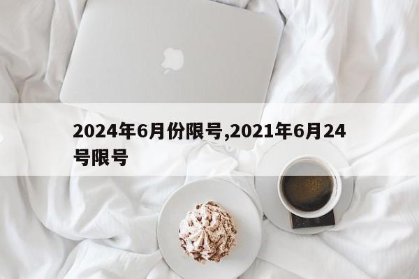 2024年6月份限号,2021年6月24号限号