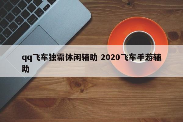 qq飞车独霸休闲辅助 2020飞车手游辅助