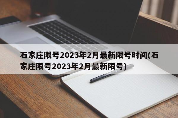 石家庄限号2023年2月最新限号时间(石家庄限号2023年2月最新限号)