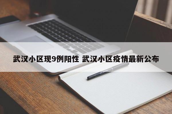 武汉小区现9例阳性 武汉小区疫情最新公布