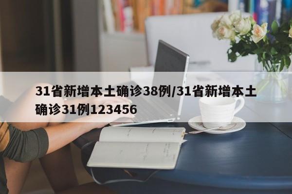 31省新增本土确诊38例/31省新增本土确诊31例123456