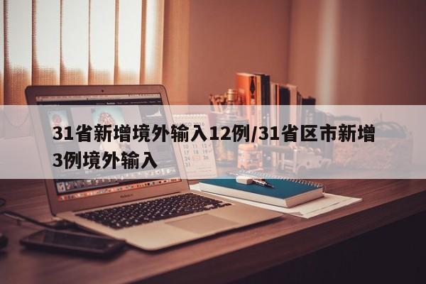 31省新增境外输入12例/31省区市新增3例境外输入