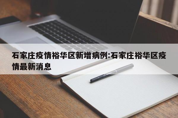 石家庄疫情裕华区新增病例:石家庄裕华区疫情最新消息