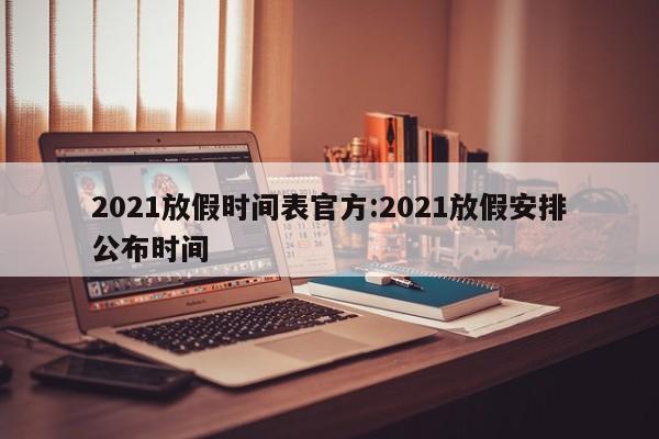 2021放假时间表官方:2021放假安排公布时间
