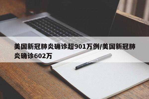 美国新冠肺炎确诊超901万例/美国新冠肺炎确诊602万