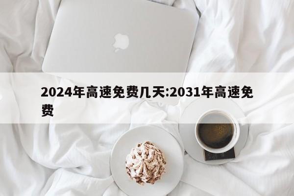 2024年高速免费几天:2031年高速免费