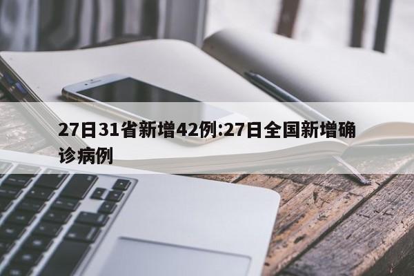 27日31省新增42例:27日全国新增确诊病例