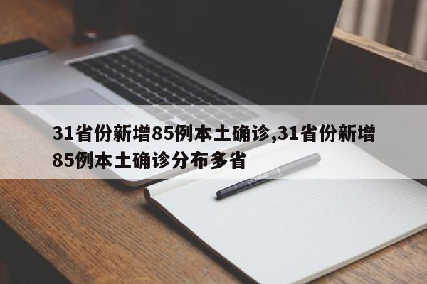 31省份新增85例本土确诊,31省份新增85例本土确诊分布多省