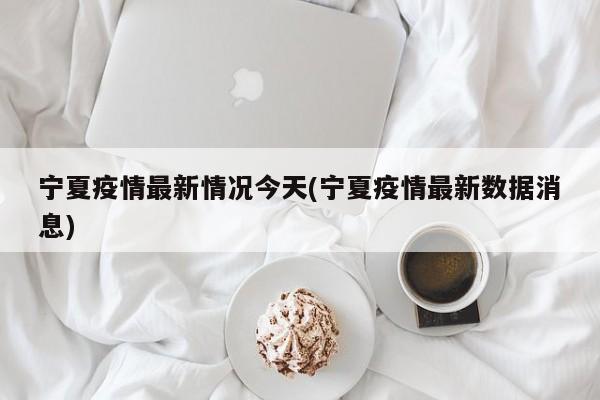 宁夏疫情最新情况今天(宁夏疫情最新数据消息)
