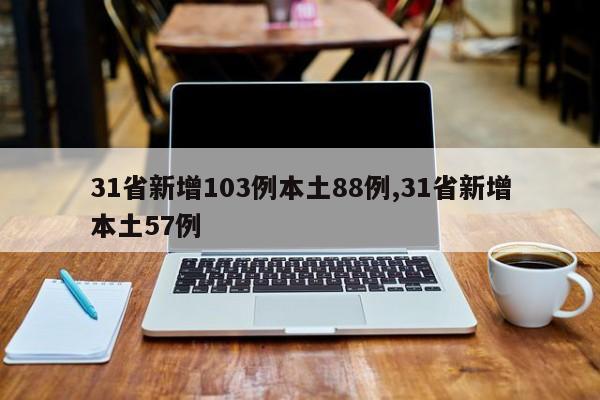31省新增103例本土88例,31省新增本土57例
