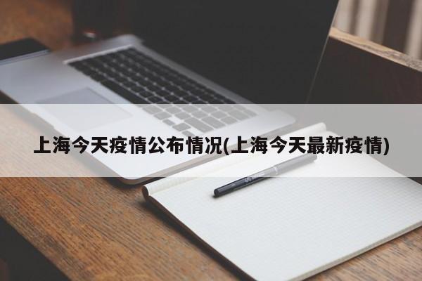 上海今天疫情公布情况(上海今天最新疫情)