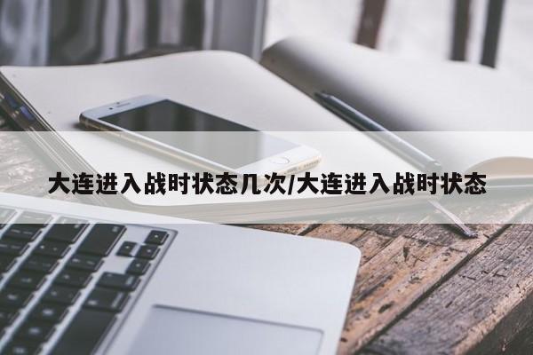 大连进入战时状态几次/大连进入战时状态