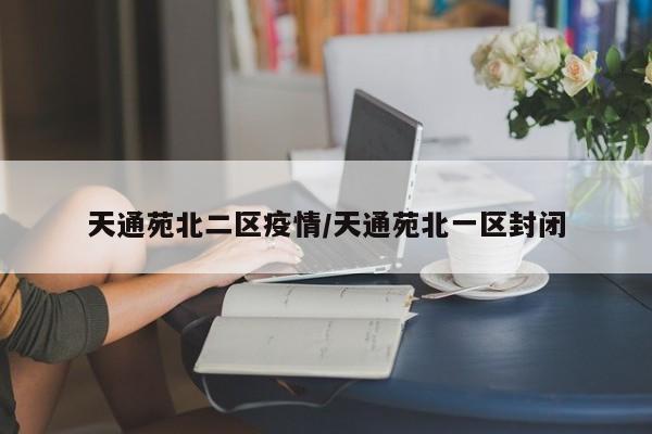 天通苑北二区疫情/天通苑北一区封闭