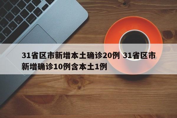 31省区市新增本土确诊20例 31省区市新增确诊10例含本土1例