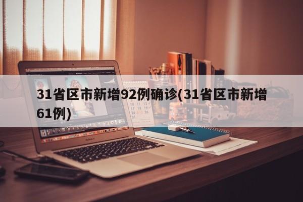 31省区市新增92例确诊(31省区市新增61例)